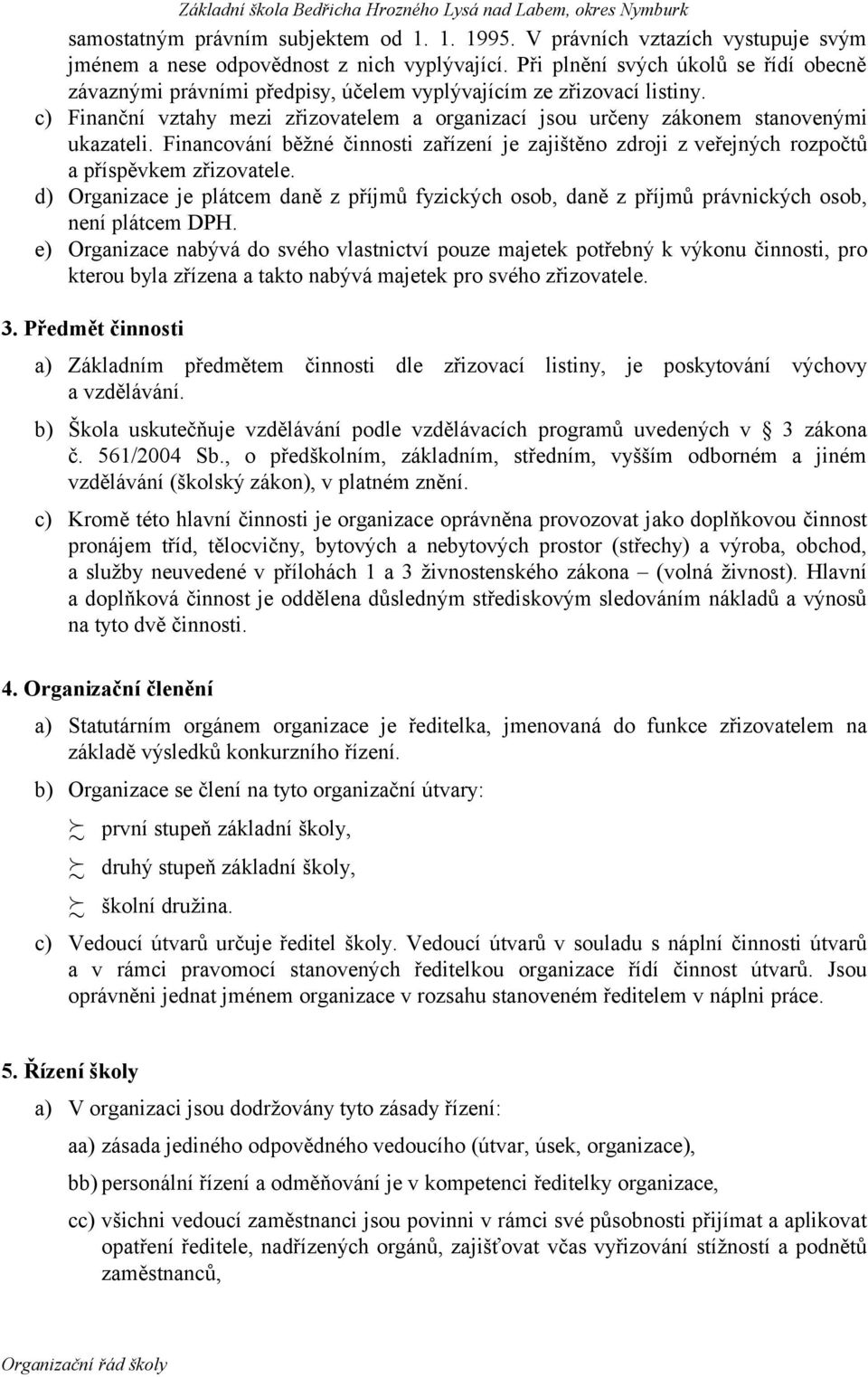 c) Finanční vztahy mezi zřizovatelem a organizací jsou určeny zákonem stanovenými ukazateli. Financování běžné činnosti zařízení je zajištěno zdroji z veřejných rozpočtů a příspěvkem zřizovatele.