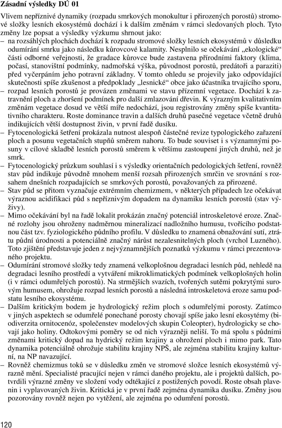 Nesplnilo se očekávání ekologické části odborné veřejnosti, že gradace kůrovce bude zastavena přírodními faktory (klima, počasí, stanovištní podmínky, nadmořská výška, původnost porostů, predátoři a