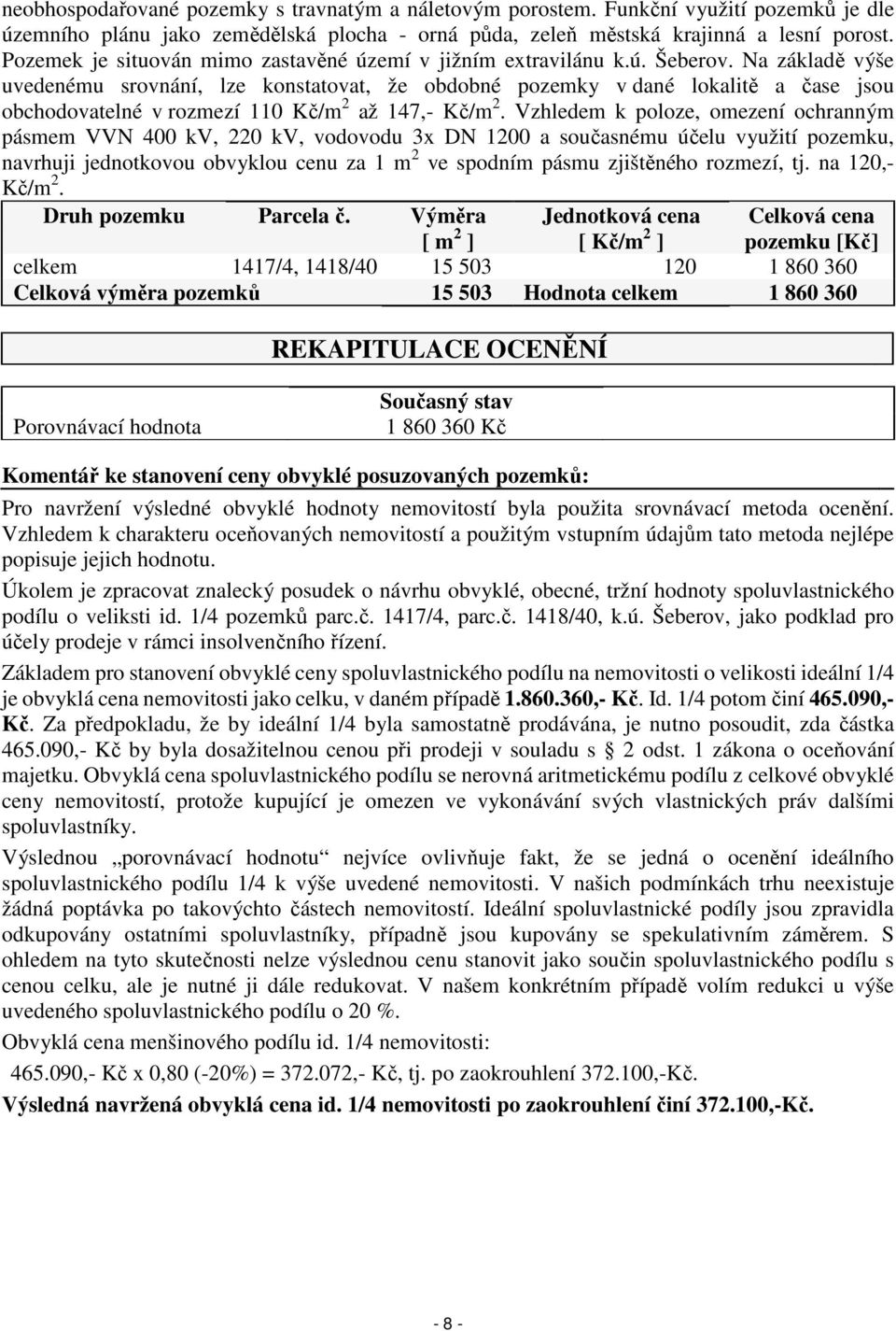 Na základě výše uvedenému srovnání, lze konstatovat, že obdobné pozemky v dané lokalitě a čase jsou obchodovatelné v rozmezí 110 Kč/m 2 až 147,- Kč/m 2.