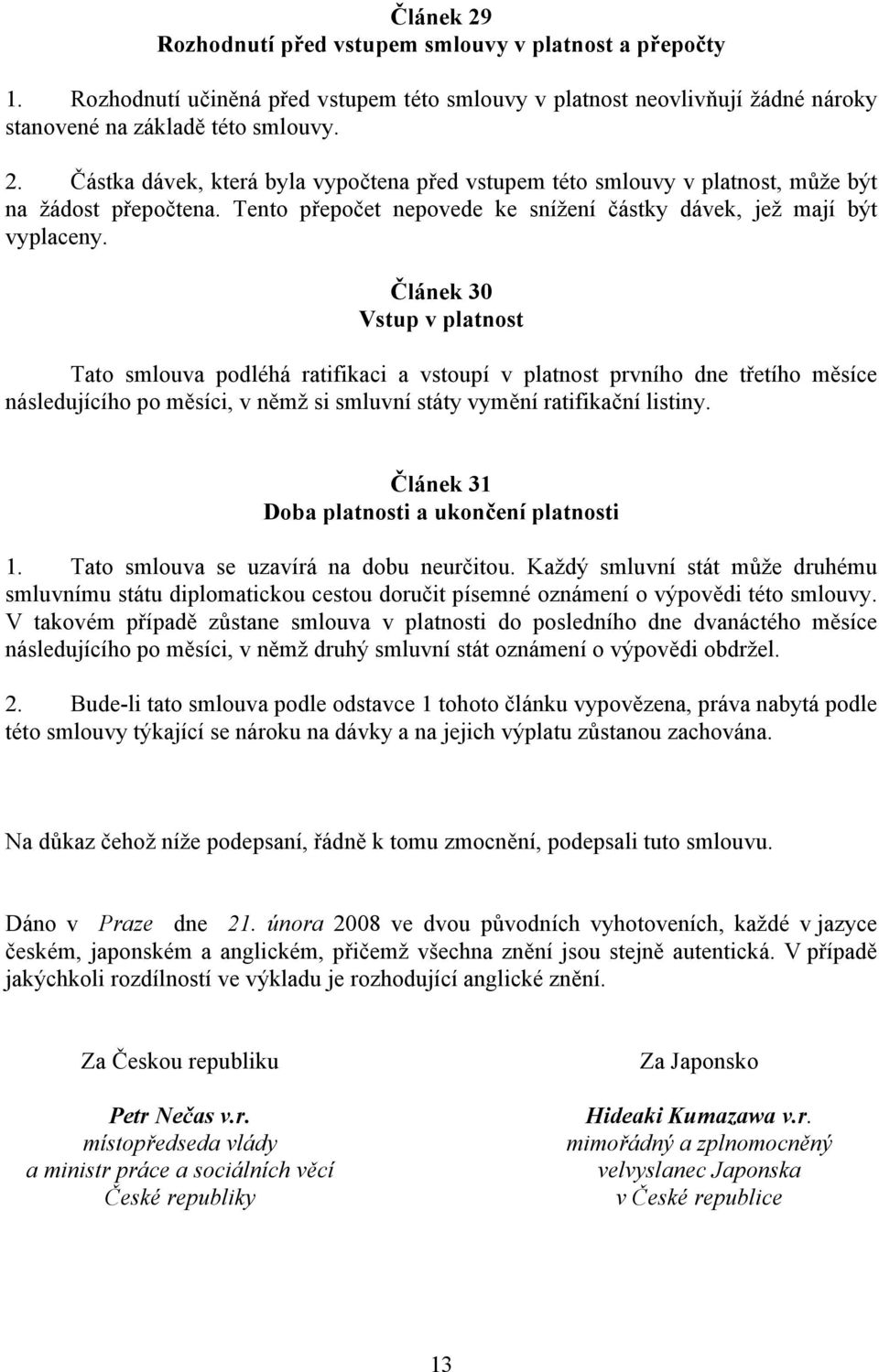 Článek 30 Vstup v platnost Tato smlouva podléhá ratifikaci a vstoupí v platnost prvního dne třetího měsíce následujícího po měsíci, v němž si smluvní státy vymění ratifikační listiny.