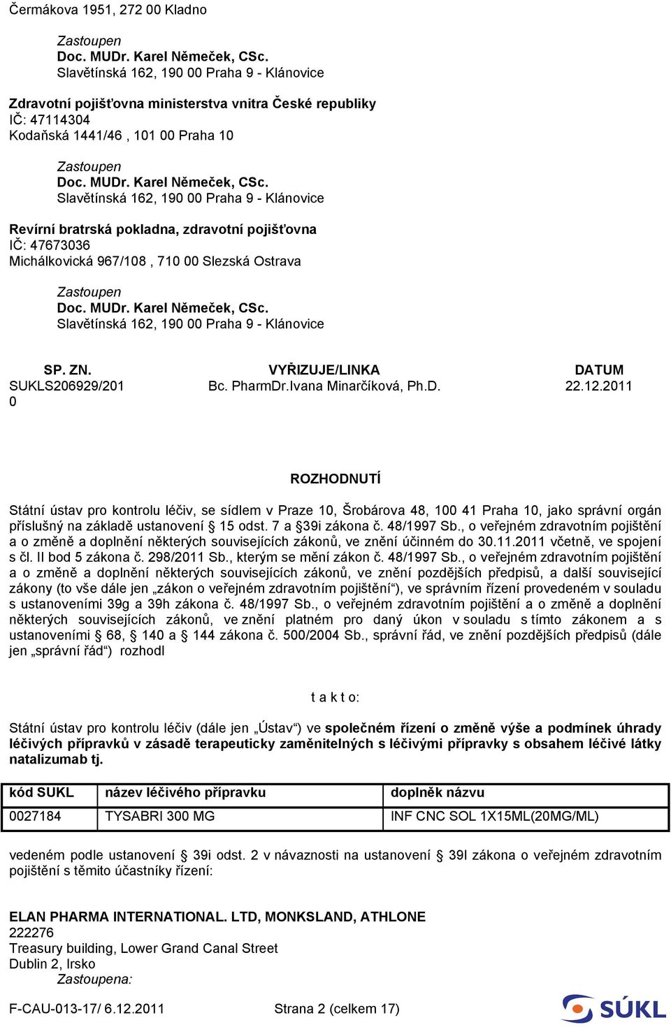 2011 0 ROZHODNUTÍ Státní ústav pro kontrolu léčiv, se sídlem v Praze 10, Šrobárova 48, 100 41 Praha 10, jako správní orgán příslušný na základě ustanovení 15 odst. 7 a 39i zákona č. 48/1997 Sb.