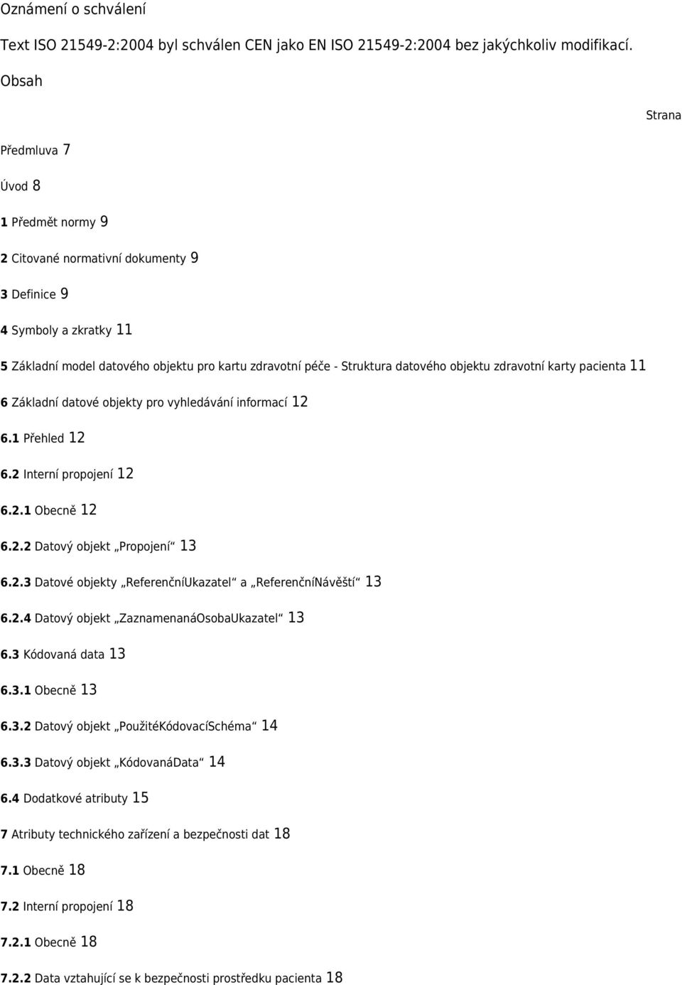objektu zdravotní karty pacienta 11 6 Základní datové objekty pro vyhledávání informací 12 6.1 Přehled 12 6.2 Interní propojení 12 6.2.1 Obecně 12 6.2.2 Datový objekt Propojení 13 6.2.3 Datové objekty ReferenčníUkazatel a ReferenčníNávěští 13 6.