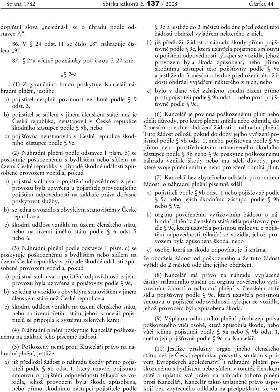 3, b) pojistitel se sídlem v jiném členském státě, než je Česká republika, neustanovil v České republice škodního zástupce podle 9b, nebo c) pojišťovna neustanovila v České republice škodního