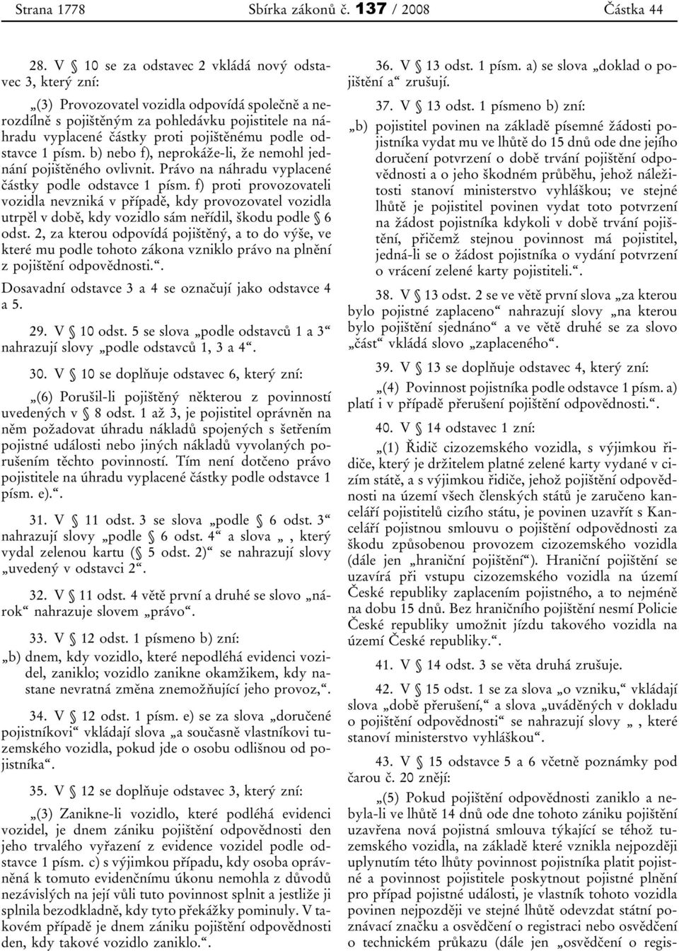 podle odstavce 1 písm. b) nebo f ), neprokáže-li, že nemohl jednání pojištěného ovlivnit. Právo na náhradu vyplacené částky podle odstavce 1 písm.