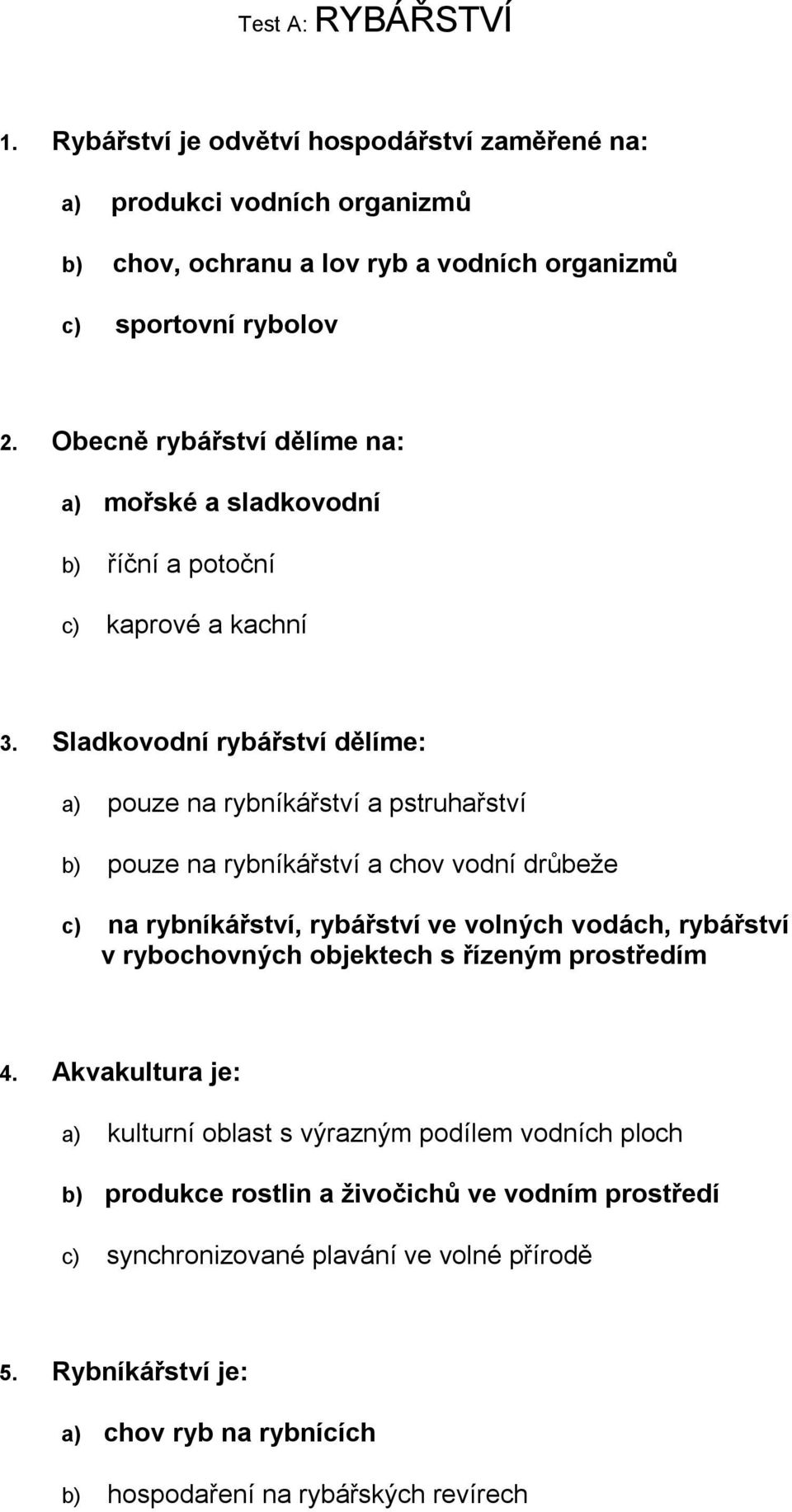 Sladkovodní rybářství dělíme: a) pouze na rybníkářství a pstruhařství b) pouze na rybníkářství a chov vodní drůbeže c) na rybníkářství, rybářství ve volných vodách, rybářství v