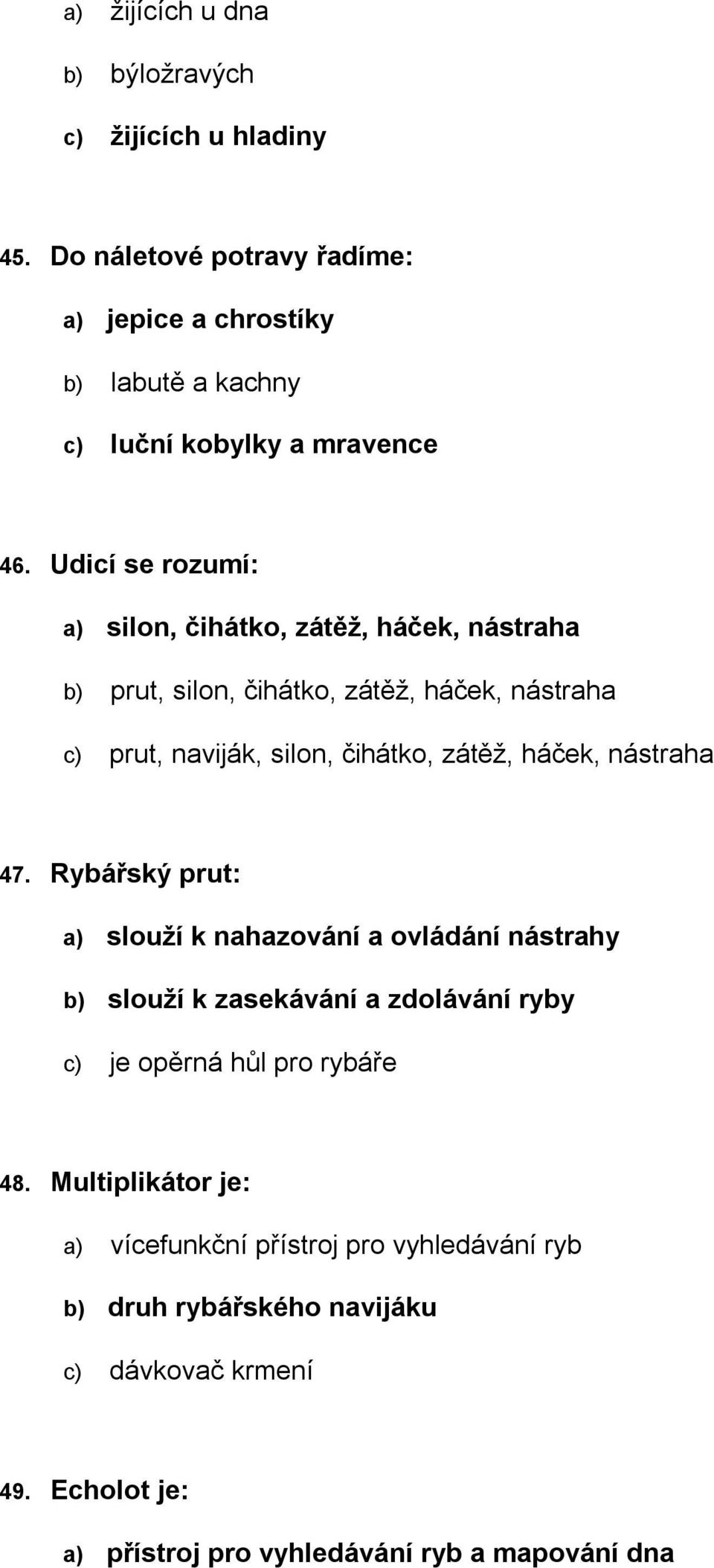 Udicí se rozumí: a) silon, čihátko, zátěž, háček, nástraha b) prut, silon, čihátko, zátěž, háček, nástraha c) prut, naviják, silon, čihátko, zátěž, háček,