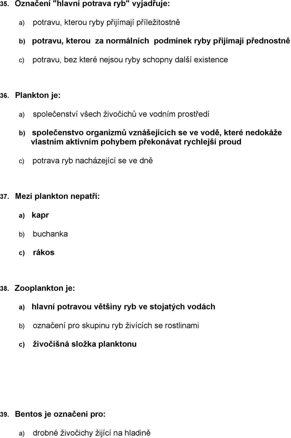 Plankton je: a) společenství všech živočichů ve vodním prostředí b) společenstvo organizmů vznášejících se ve vodě, které nedokáže vlastním aktivním pohybem překonávat rychlejší