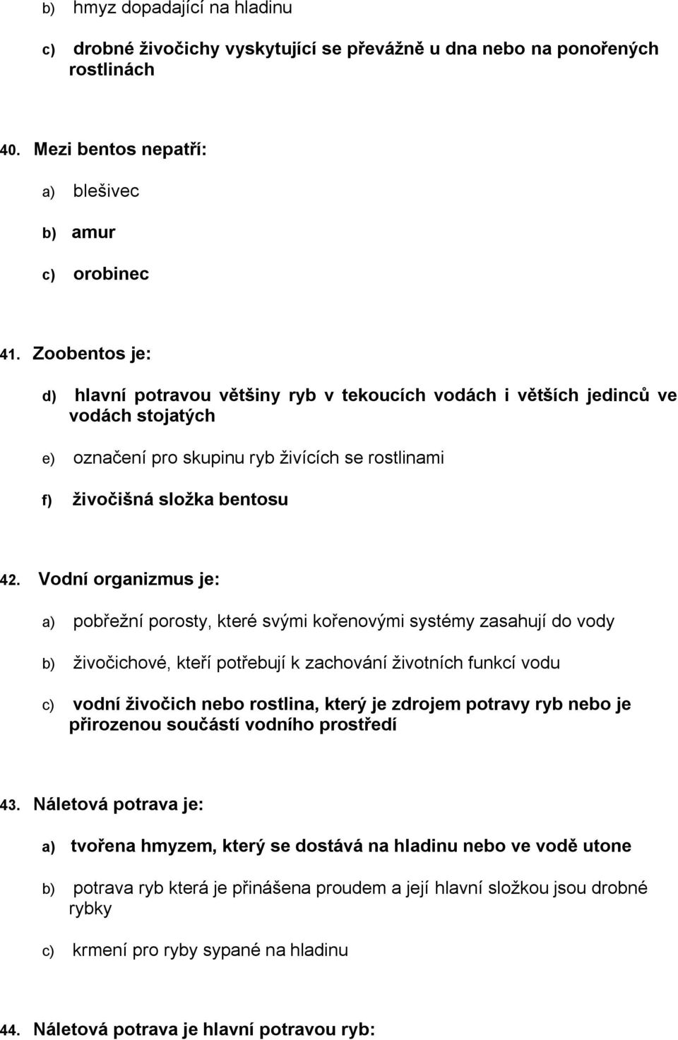 Vodní organizmus je: a) pobřežní porosty, které svými kořenovými systémy zasahují do vody b) živočichové, kteří potřebují k zachování životních funkcí vodu c) vodní živočich nebo rostlina, který je