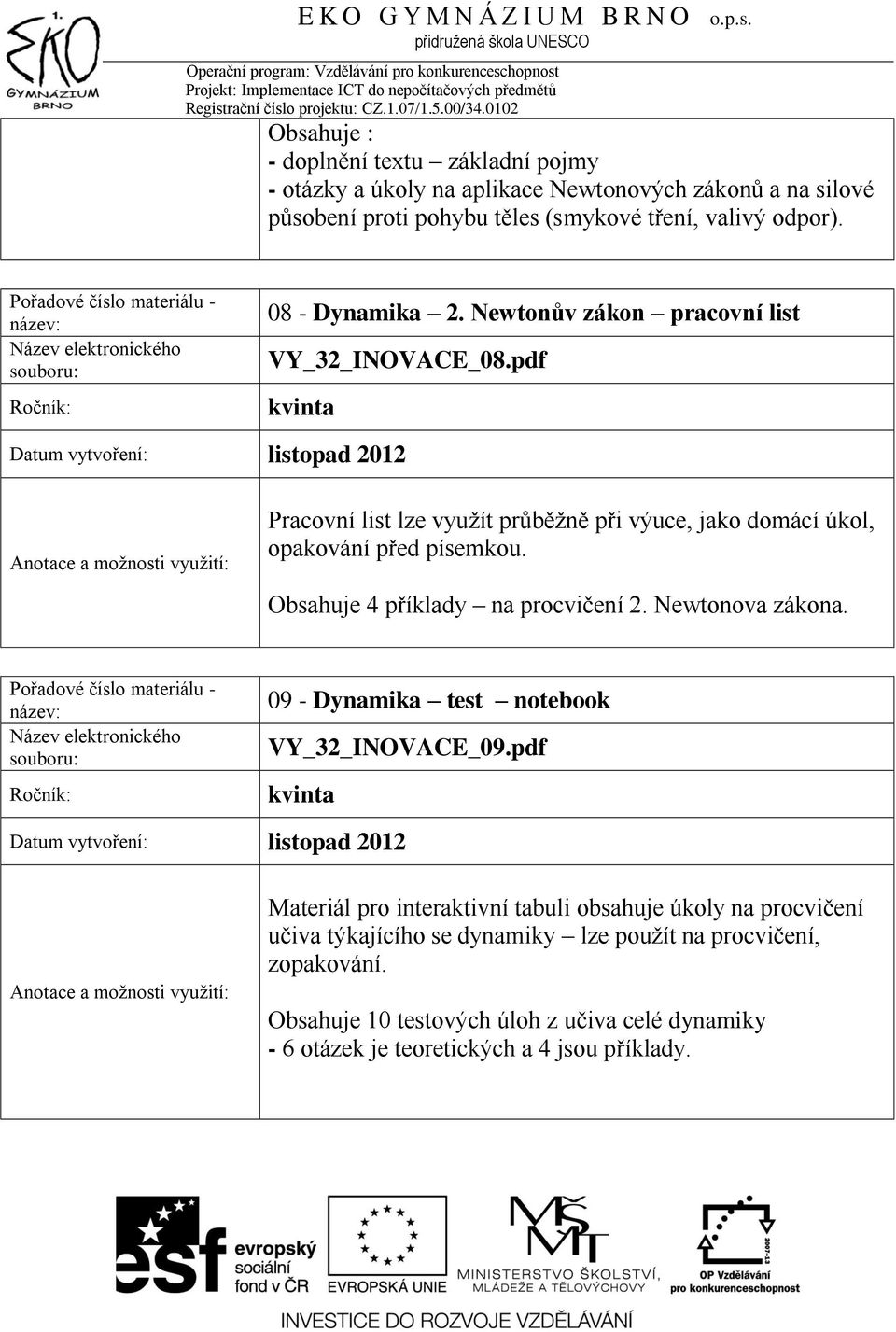 pdf Obsahuje 4 příklady na procvičení 2. Newtonova zákona. 09 - Dynamika test notebook VY_32_INOVACE_09.