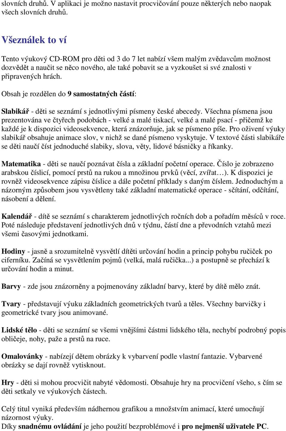 Obsah je rozdělen do 9 samostatných částí: Slabikář - děti se seznámí s jednotlivými písmeny české abecedy.