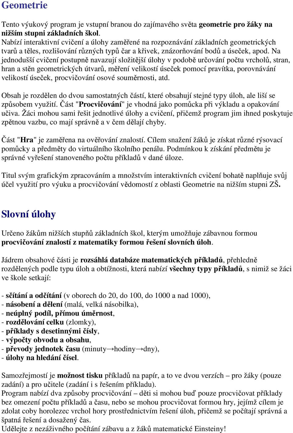 Na jednodušší cvičení postupně navazují složitější úlohy v podobě určování počtu vrcholů, stran, hran a stěn geometrických útvarů, měření velikostí úseček pomocí pravítka, porovnávání velikostí