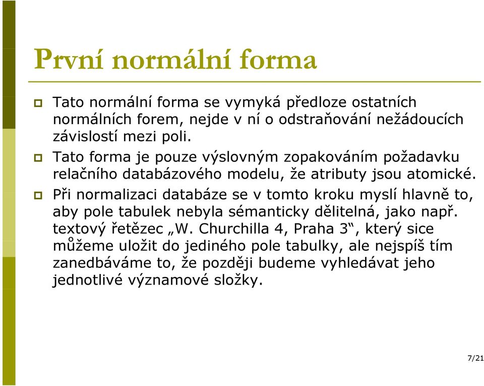 Při normalizaci databáze se v tomto kroku myslí hlavně to, aby pole tabulek nebyla sémanticky dělitelná, jako např. textový řetězec W.