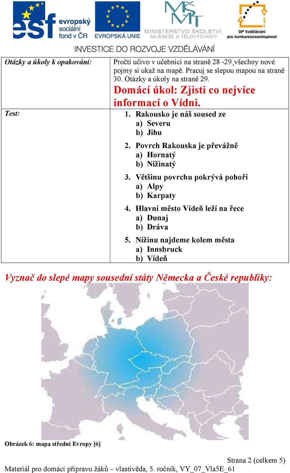 Povrch Rakouska je převážně a) Hornatý b) Nížinatý 3. Většinu povrchu pokrývá pohoří a) Alpy b) Karpaty 4.