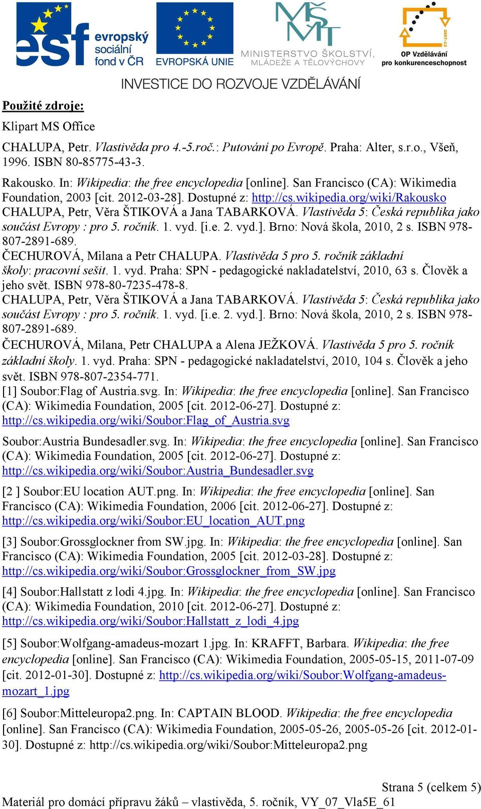 org/wiki/rakousko CHALUPA, Petr, Věra ŠTIKOVÁ a Jana TABARKOVÁ. Vlastivěda 5: Česká republika jako součást Evropy : pro 5. ročník. 1. vyd. [i.e. 2. vyd.]. Brno: Nová škola, 2010, 2 s.