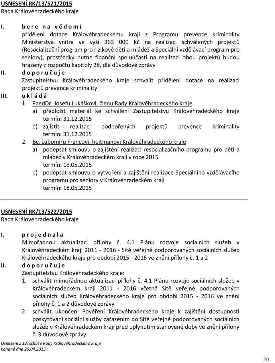 rizikové děti a mládež a Speciální vzdělávací program pro seniory), prostředky nutné finanční spoluúčasti na realizaci obou projektů budou hrazeny z rozpočtu kapitoly 28, dle důvodové zprávy II.