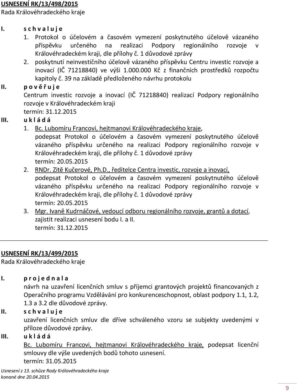 39 na základě předloženého návrhu protokolu II. p o v ě ř u j e Centrum investic rozvoje a inovací (IČ 71218840) realizací Podpory regionálního rozvoje v Královéhradeckém kraji termín: 31.12.2015 I 1.