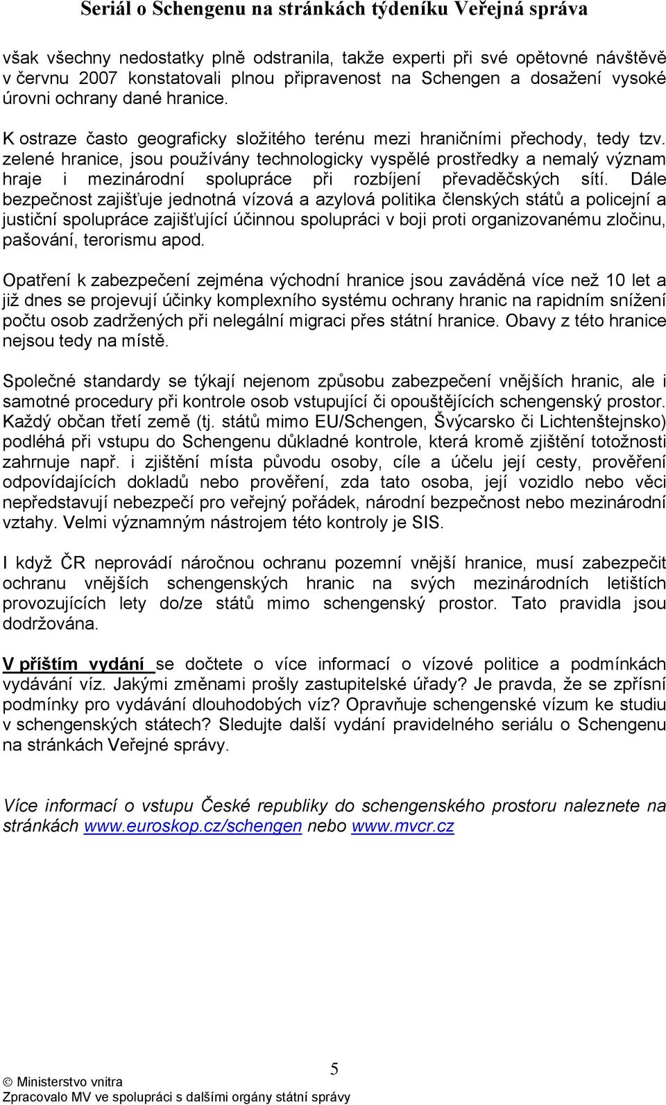 zelené hranice, jsou používány technologicky vyspělé prostředky a nemalý význam hraje i mezinárodní spolupráce při rozbíjení převaděčských sítí.