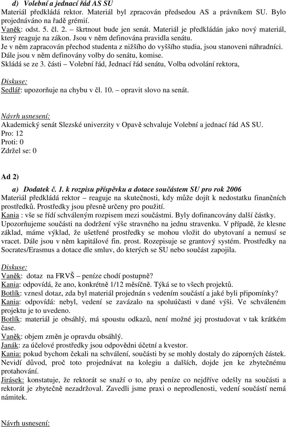 Dále jsou v něm definovány volby do senátu, komise. Skládá se ze 3. části Volební řád, Jednací řád senátu, Volba odvolání rektora, Sedlář: upozorňuje na chybu v čl. 10. opravit slovo na senát.