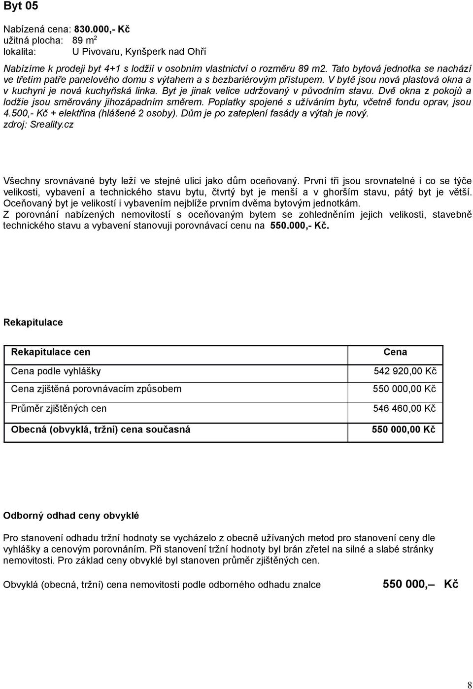 Byt je jinak velice udržovaný v původním stavu. Dvě okna z pokojů a lodžie jsou směrovány jihozápadním směrem. Poplatky spojené s užíváním bytu, včetně fondu oprav, jsou 4.