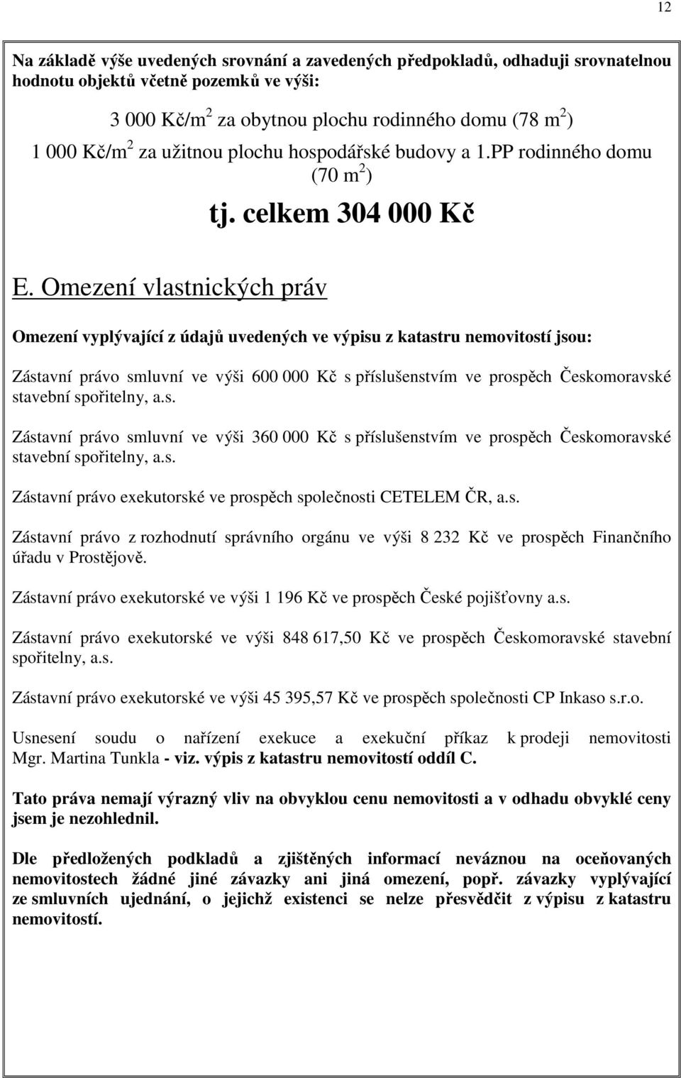 Omezení vlastnických práv Omezení vyplývající z údajů uvedených ve výpisu z katastru nemovitostí jsou: Zástavní právo smluvní ve výši 600 000 Kč s příslušenstvím ve prospěch Českomoravské stavební