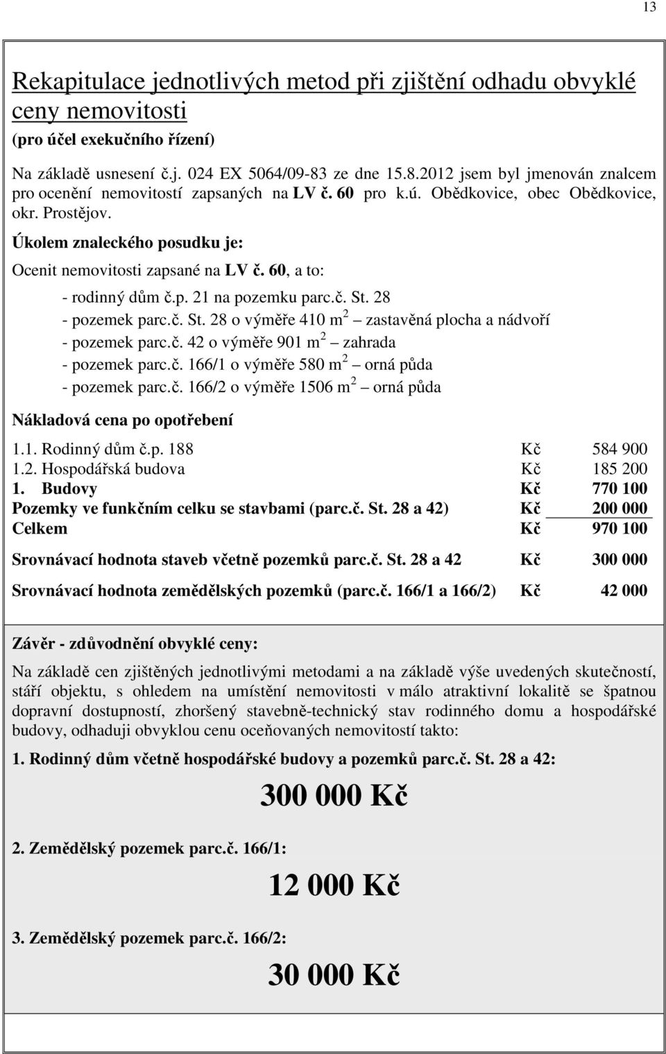 Úkolem znaleckého posudku je: Ocenit nemovitosti zapsané na LV č. 60, a to: - rodinný dům č.p. 21 na pozemku parc.č. St. 28 - pozemek parc.č. St. 28 o výměře 410 m 2 zastavěná plocha a nádvoří - pozemek parc.