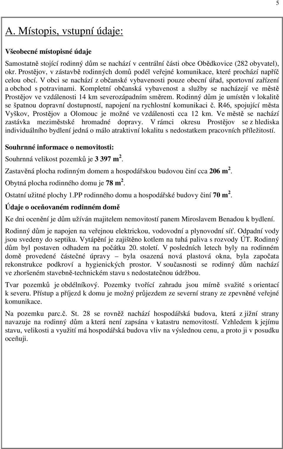 Kompletní občanská vybavenost a služby se nacházejí ve městě Prostějov ve vzdálenosti 14 km severozápadním směrem.