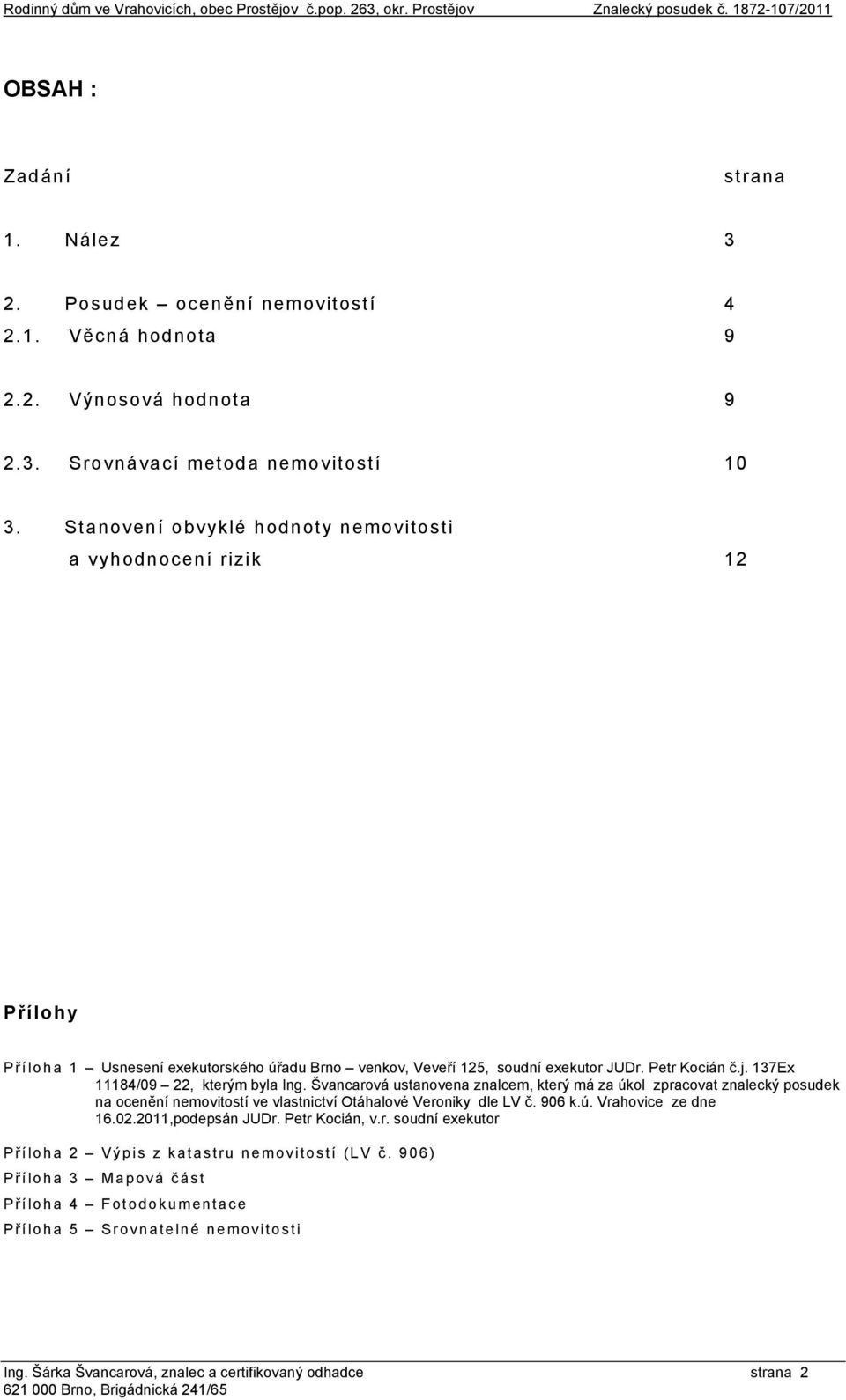 Petr Kocián č.j. 137Ex 11184/09 22, kterým byla Ing. Švancarová ustanovena znalcem, který má za úkol zpracovat znalecký posudek na ocenění nemovitostí ve vlastnictví Otáhalové Veroniky dle LV č.