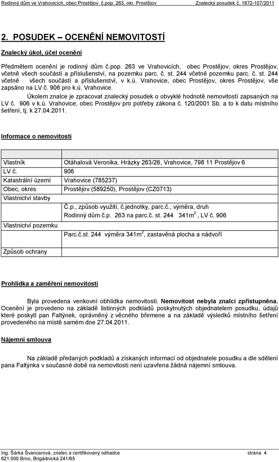 ú. Vrahovice, obec Prostějov, okres Prostějov, vše zapsáno na LV č. 906 pro k.ú. Vrahovice. Úkolem znalce je zpracovat znalecký posudek o obvyklé hodnotě nemovitostí zapsaných na LV č. 906 v k.ú. Vrahovice, obec Prostějov pro potřeby zákona č.