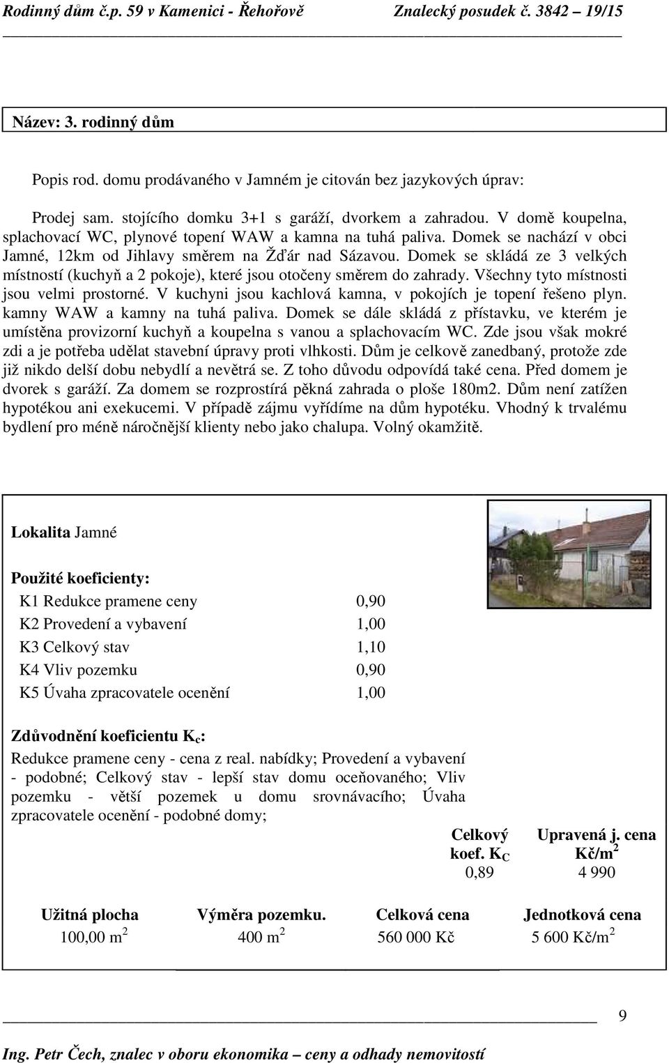 Domek se skládá ze 3 velkých místností (kuchyň a 2 pokoje), které jsou otočeny směrem do zahrady. Všechny tyto místnosti jsou velmi prostorné.