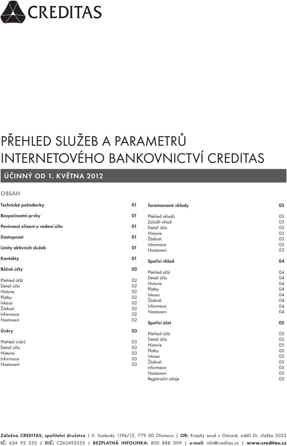 Platby 02 Inkasa 02 02 02 02 Úvěry 03 Přehled úvěrů 03 03 03 03 03 Termínované vklady 03 Přehled vkladů 03 Založit vklad 03 03 03 03 03 03 Spořicí vklad 04 Přehled účtů 04 04 04 Platby