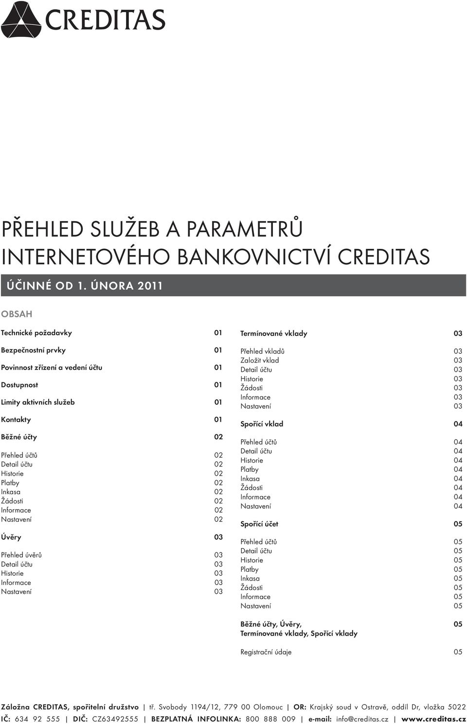 Inkasa 02 02 02 02 Úvěry 03 Přehled úvěrů 03 03 03 03 03 Termínované vklady 03 Přehled vkladů 03 Založit vklad 03 03 03 03 03 03 Spořící vklad 04 Přehled účtů 04 04 04 Platby 04 Inkasa 04 04 04 04