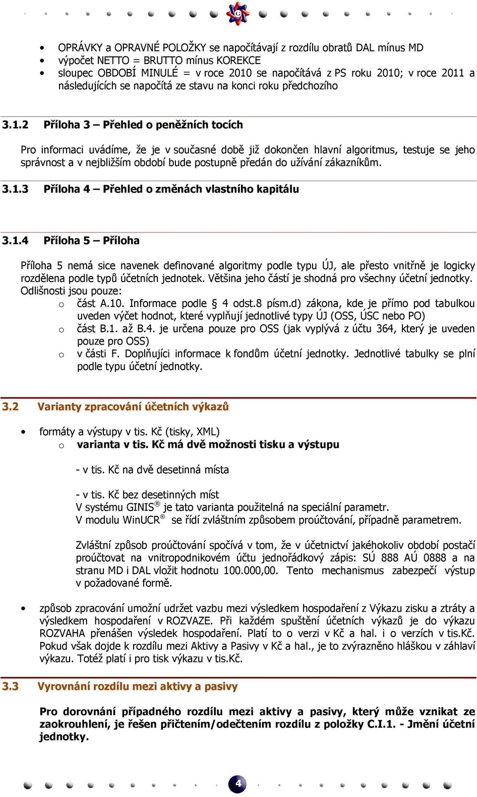 2 Příloha 3 Přehled o peněžních tocích Pro informaci uvádíme, že je v současné době již dokončen hlavní algoritmus, testuje se jeho správnost a v nejbližším období bude postupně předán do užívání