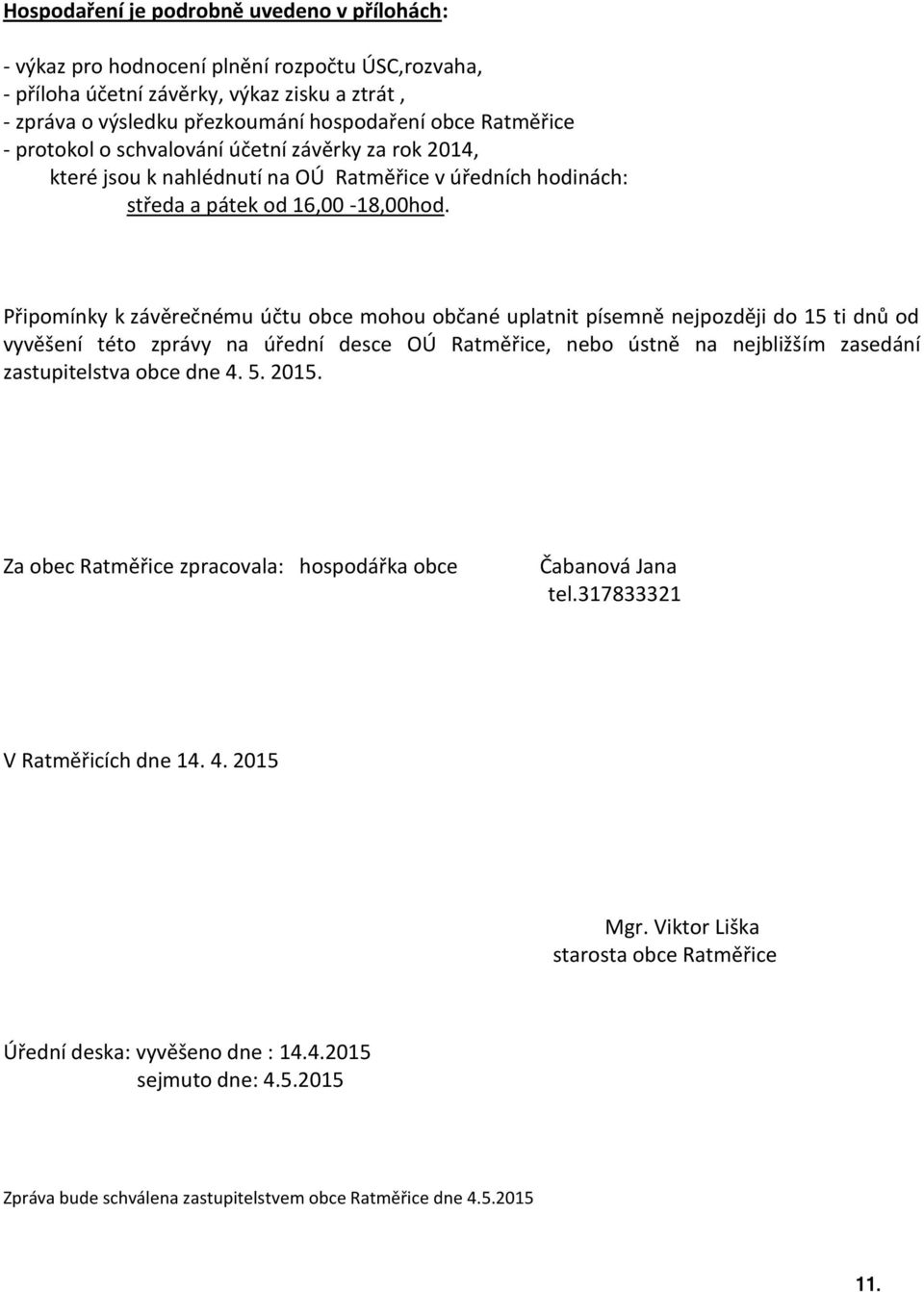 Připomínky k závěrečnému účtu obce mohou občané uplatnit písemně nejpozději do 15 ti dnů od vyvěšení této zprávy na úřední desce OÚ Ratměřice, nebo ústně na nejbližším zasedání zastupitelstva obce