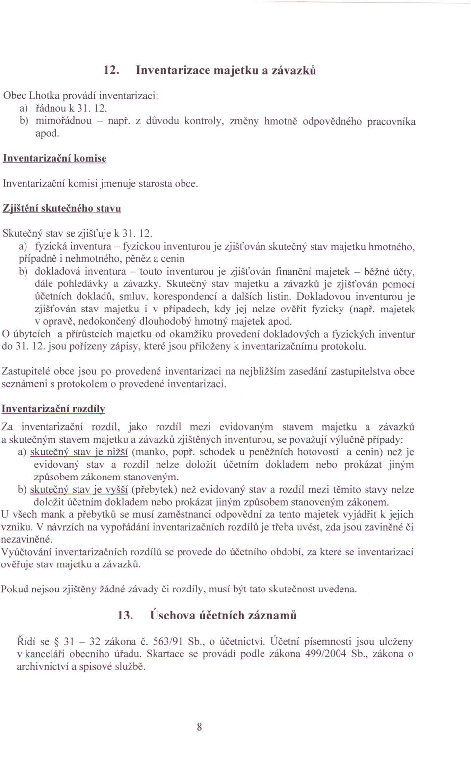 a) fyzická inventura - fyzickou inventurou je zjišťován skutečný stav majetku hmotného, případně i nehmotného, pěně z a cenín b) dokladová inventura - touto inventurou je zjišťován finanční majetek -