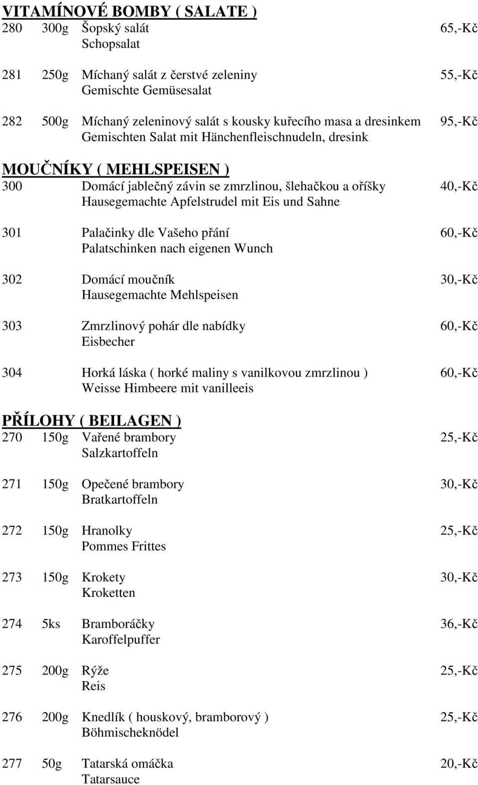 Sahne 301 Palačinky dle Vašeho přání 60,-Kč Palatschinken nach eigenen Wunch 302 Domácí moučník 30,-Kč Hausegemachte Mehlspeisen 303 Zmrzlinový pohár dle nabídky 60,-Kč Eisbecher 304 Horká láska (