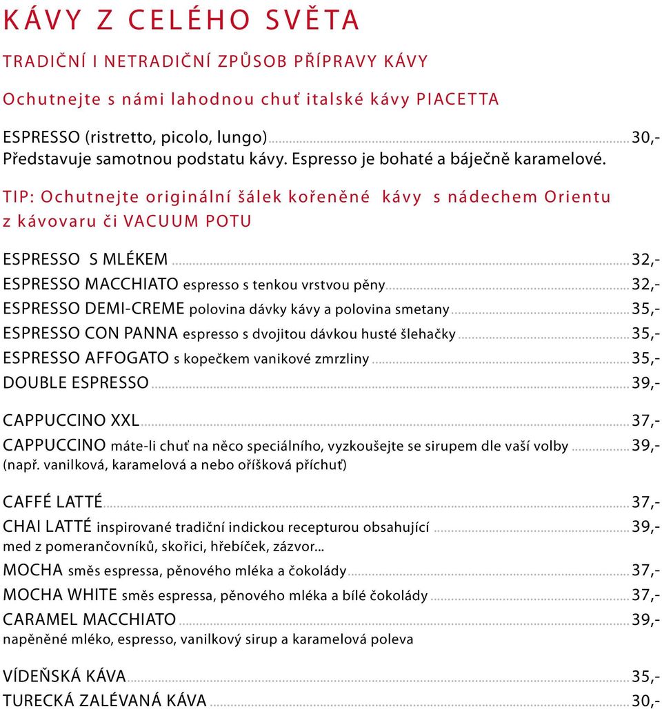 ..32,- ESPRESSO MACCHIATO espresso s tenkou vrstvou pěny...32,- ESPRESSO DEMI-CREME polovina dávky kávy a polovina smetany...35,- ESPRESSO CON PANNA espresso s dvojitou dávkou husté šlehačky.