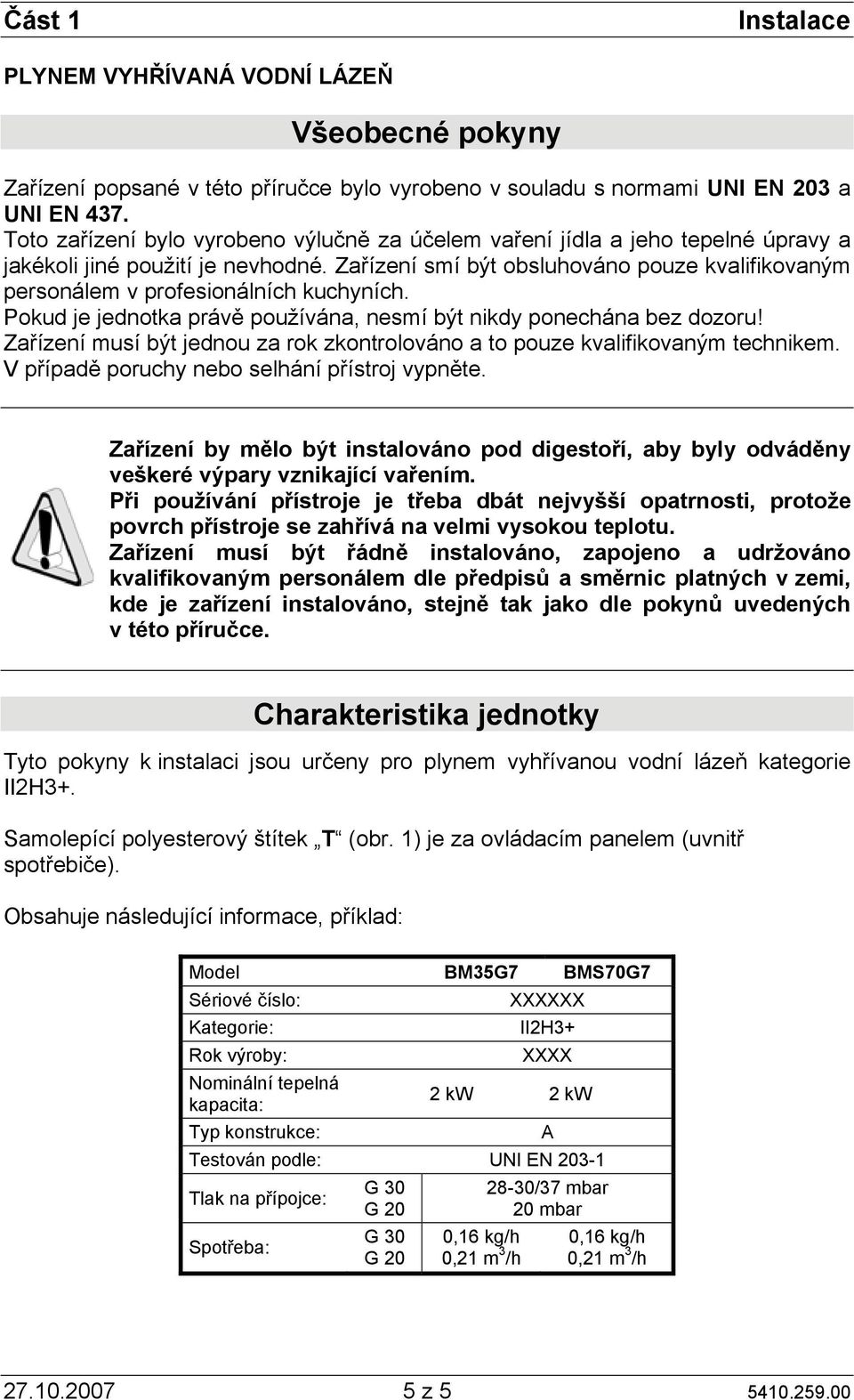 Zařízení smí být obsluhováno pouze kvalifikovaným personálem v profesionálních kuchyních. Pokud je jednotka právě používána, nesmí být nikdy ponechána bez dozoru!