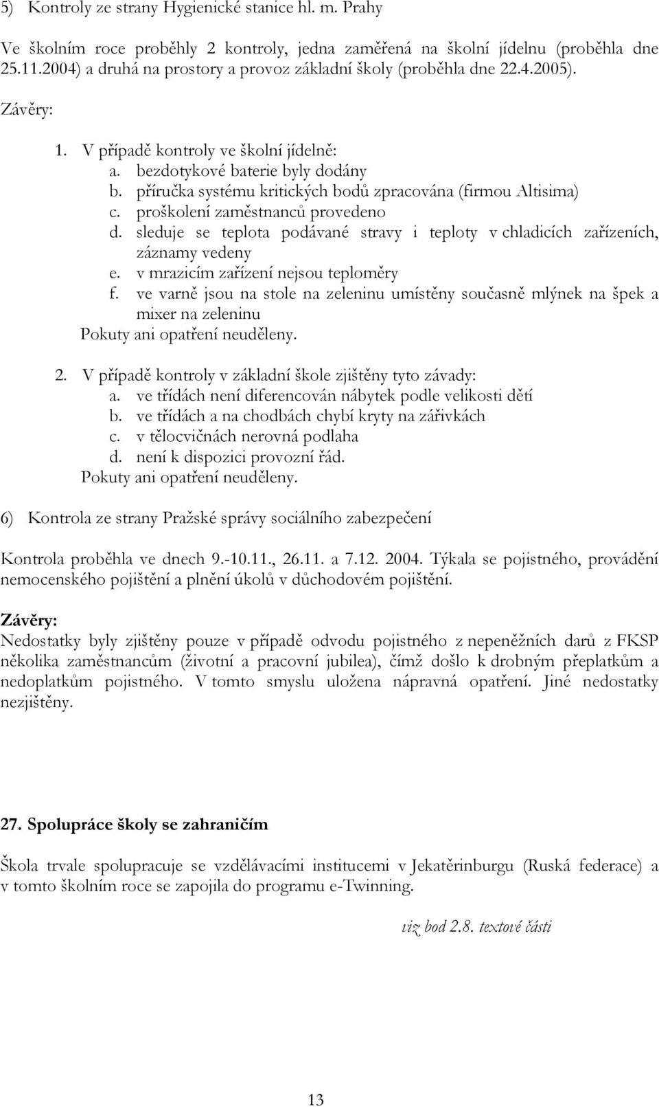 příručka systému kritických bodů zpracována (firmou Altisima) c. proškolení zaměstnanců provedeno d. sleduje se teplota podávané stravy i teploty v chladicích zařízeních, záznamy vedeny e.