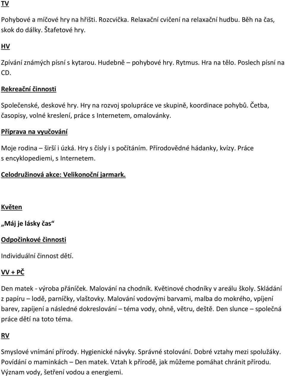 Hry s čísly i s počítáním. Přírodovědné hádanky, kvízy. Práce s encyklopediemi, s Internetem. Celodružinová akce: Velikonoční jarmark. Květen Máj je lásky čas Individuální činnost dětí.