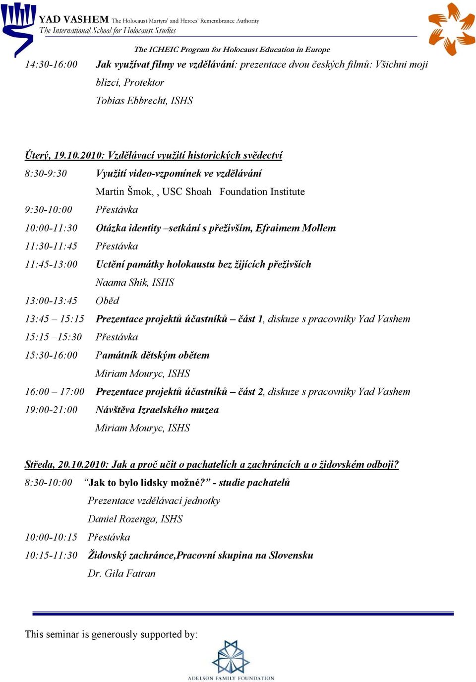 přeživším, Efraimem Mollem 11:30-11:45 Přestávka 11:45-13:00 Uctění památky holokaustu bez žijících přeživších Naama Shik, ISHS 13:00-13:45 Oběd 13:45 15:15 Prezentace projektů účastníků část 1,