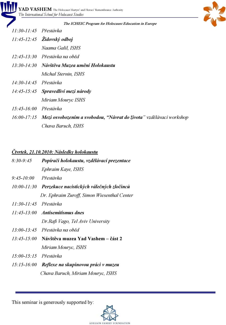 2010: Následky holokaustu 8:30-9:45 Popírači holokaustu, vzdělávací prezentace Ephraim Kaye, ISHS 9:45-10:00 Přestávka 10:00-11:30 Perzekuce nacistických válečných zločinců Dr.