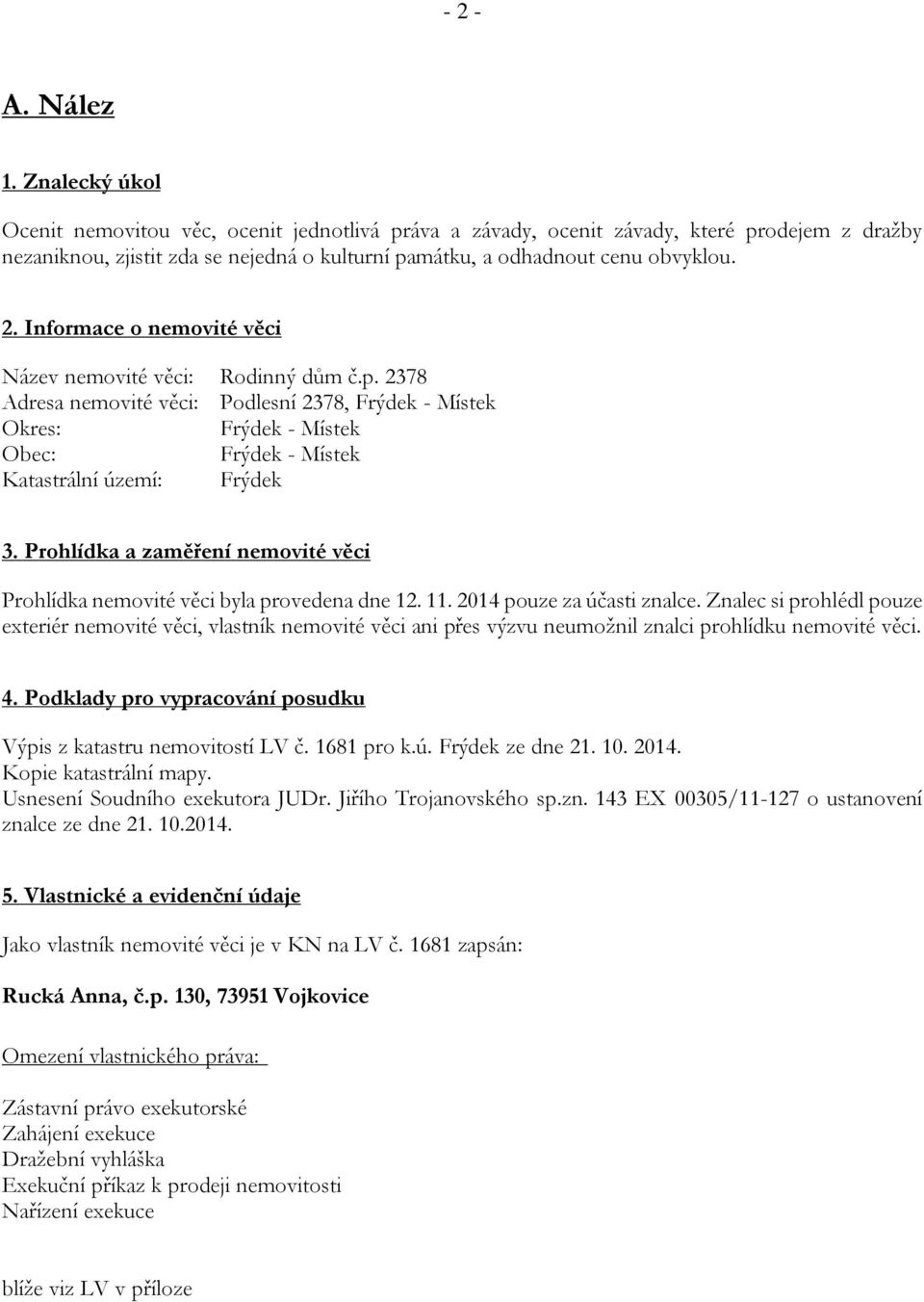 Informace o nemovité věci Název nemovité věci: Rodinný dům č.p. 2378 Adresa nemovité věci: Podlesní 2378, Frýdek - Místek Okres: Frýdek - Místek Obec: Frýdek - Místek Katastrální území: Frýdek 3.