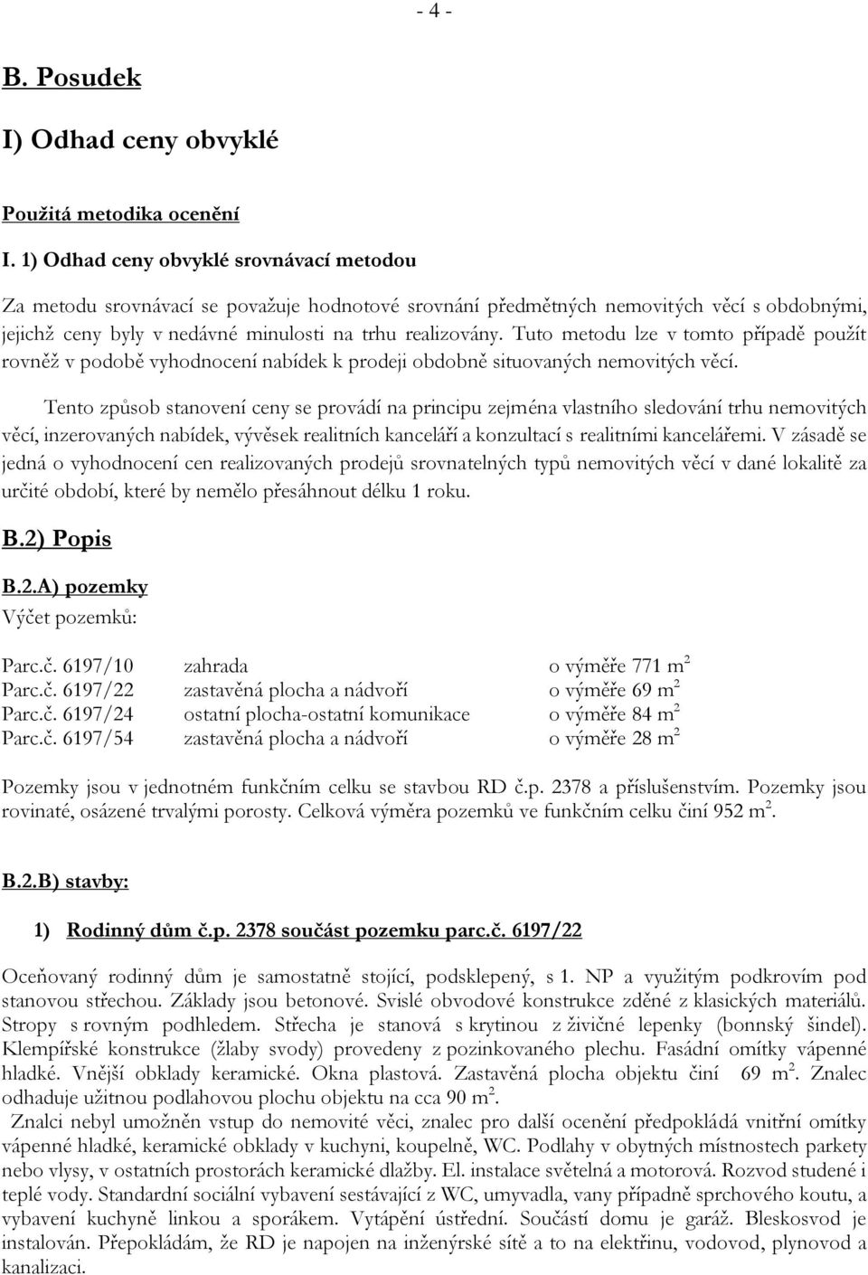 Tuto metodu lze v tomto případě použít rovněž v podobě vyhodnocení nabídek k prodeji obdobně situovaných nemovitých věcí.