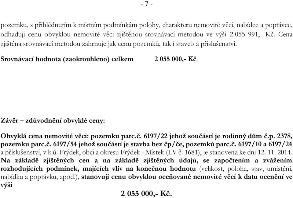 Srovnávací hodnota (zaokrouhleno) celkem 2 055 000,- Kč Závěr zdůvodnění obvyklé ceny: Obvyklá cena nemovité věci: pozemku parc.č. 6197/22 jehož součástí je rodinný dům č.p. 2378, pozemku parc.č. 6197/54 jehož součástí je stavba bez čp/če, pozemků parc.