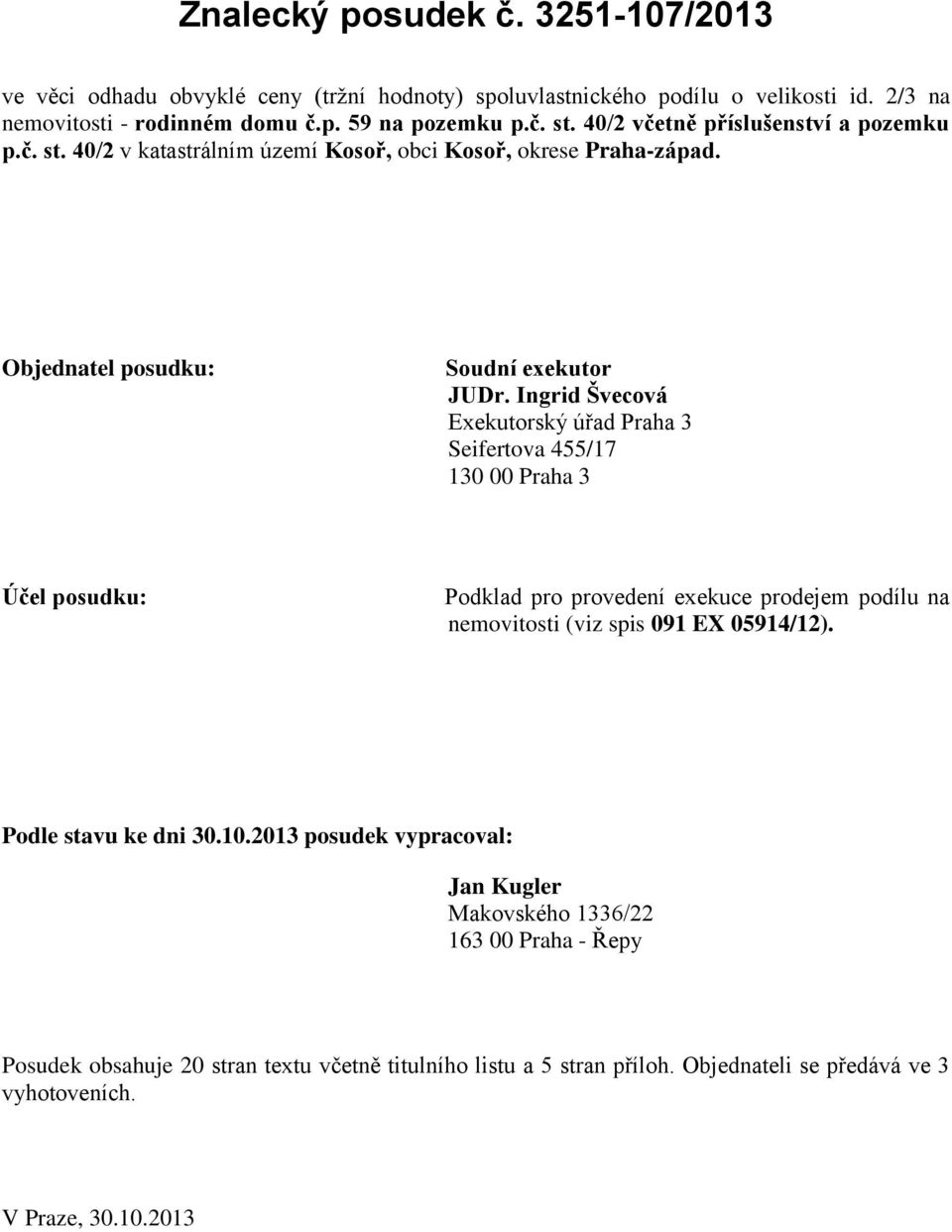 Ingrid Švecová Exekutorský úřad Praha 3 Seifertova 455/17 130 00 Praha 3 Účel posudku: Podklad pro provedení exekuce prodejem podílu na nemovitosti (viz spis 091 EX 05914/12).