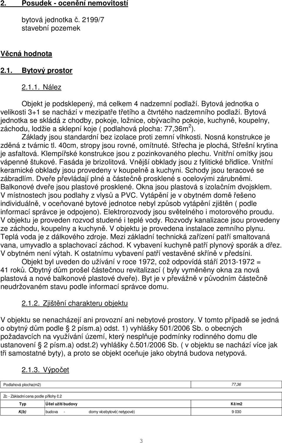 Bytová jednotka se skládá z chodby, pokoje, ložnice, obývacího pokoje, kuchyně, koupelny, záchodu, lodžie a sklepní koje ( podlahová plocha: 77,36m 2 ).