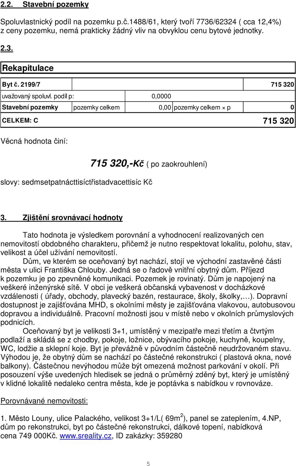 podíl p: 0,0000 Stavební pozemky pozemky celkem 0,00 pozemky celkem p 0 CELKEM: C 715 320 Věcná hodnota činí: 715 320,-Kč ( po zaokrouhlení) slovy: sedmsetpatnácttisíctřistadvacettisíc Kč 3.