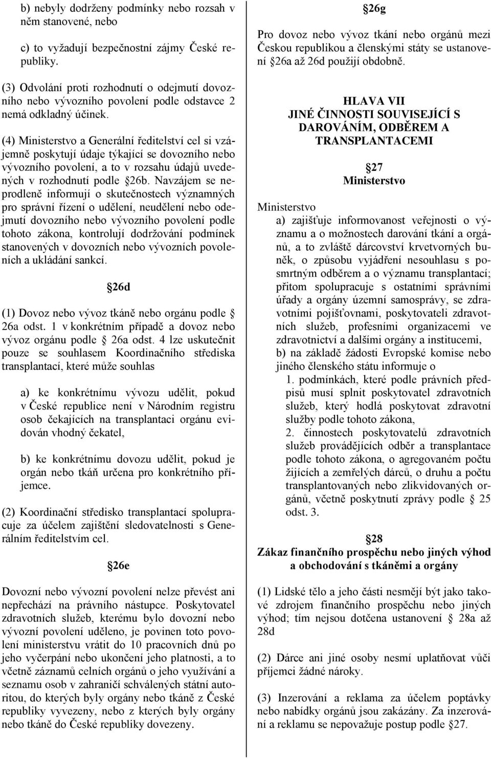 (4) Ministerstvo a Generální ředitelství cel si vzájemně poskytují údaje týkající se dovozního nebo vývozního povolení, a to v rozsahu údajů uvedených v rozhodnutí podle 26b.