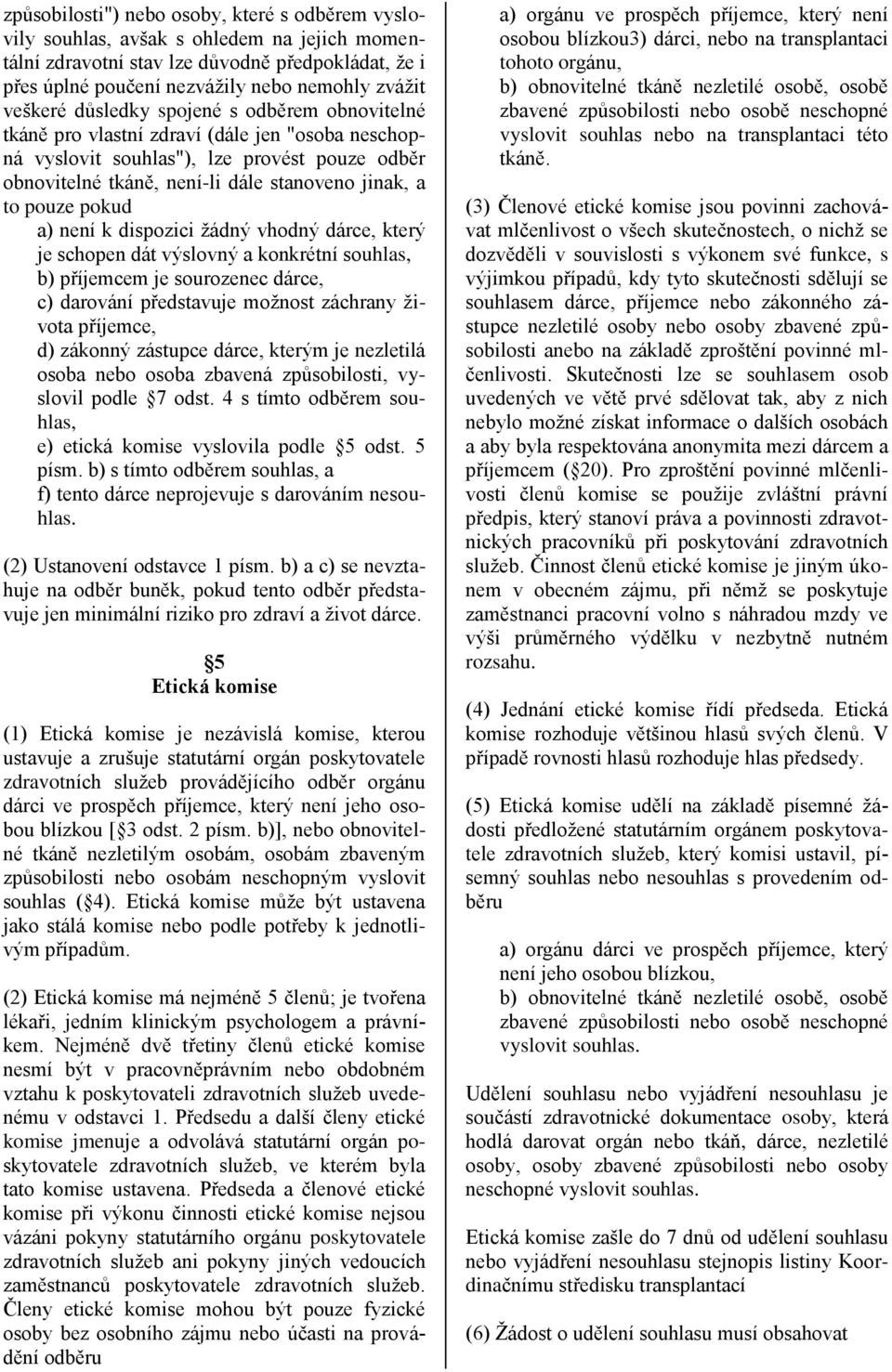 pouze pokud a) není k dispozici žádný vhodný dárce, který je schopen dát výslovný a konkrétní souhlas, b) příjemcem je sourozenec dárce, c) darování představuje možnost záchrany života příjemce, d)