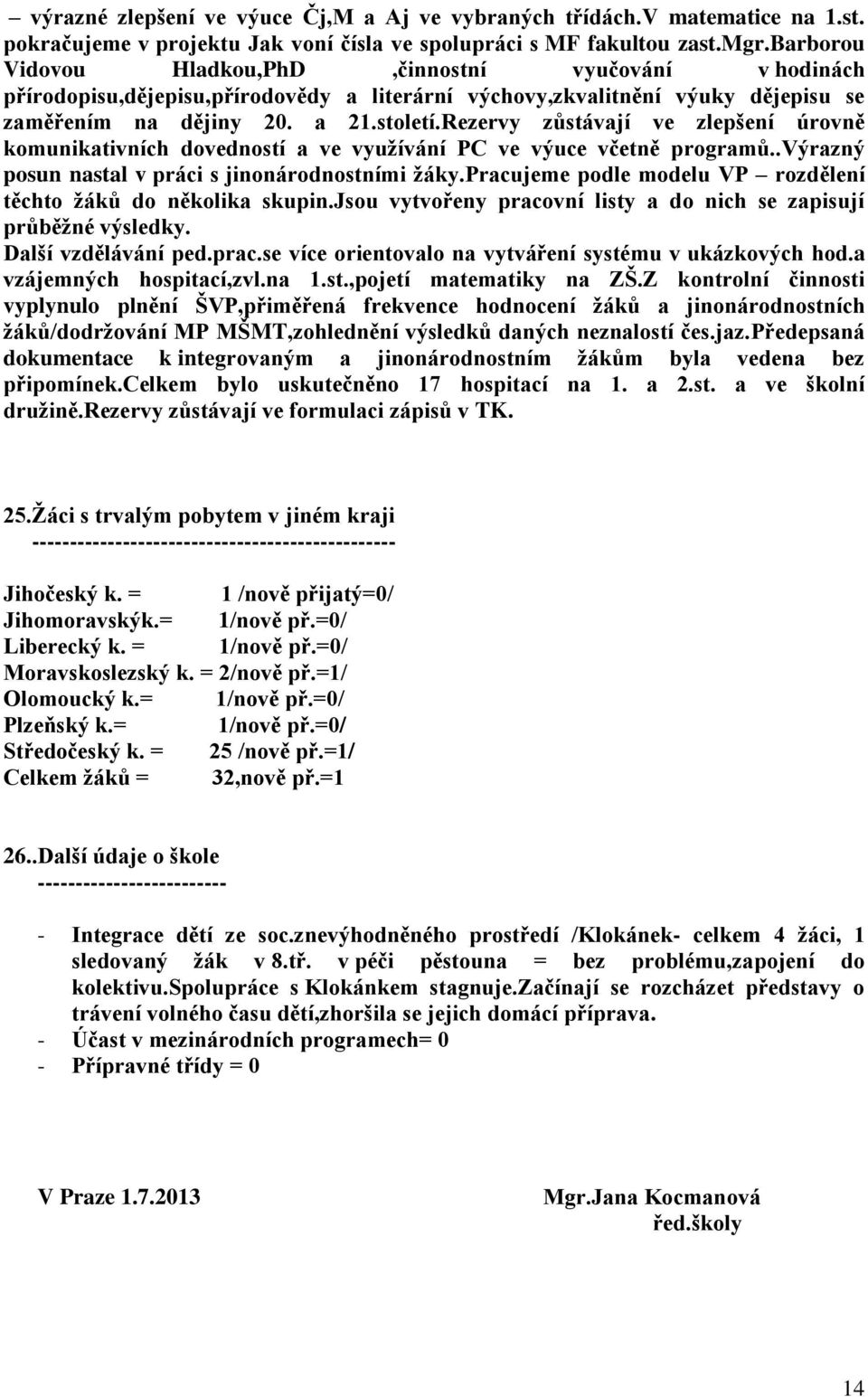 Rezervy zůstávají ve zlepšení úrovně komunikativních dovedností a ve využívání PC ve výuce včetně programů..výrazný posun nastal v práci s jinonárodnostními žáky.